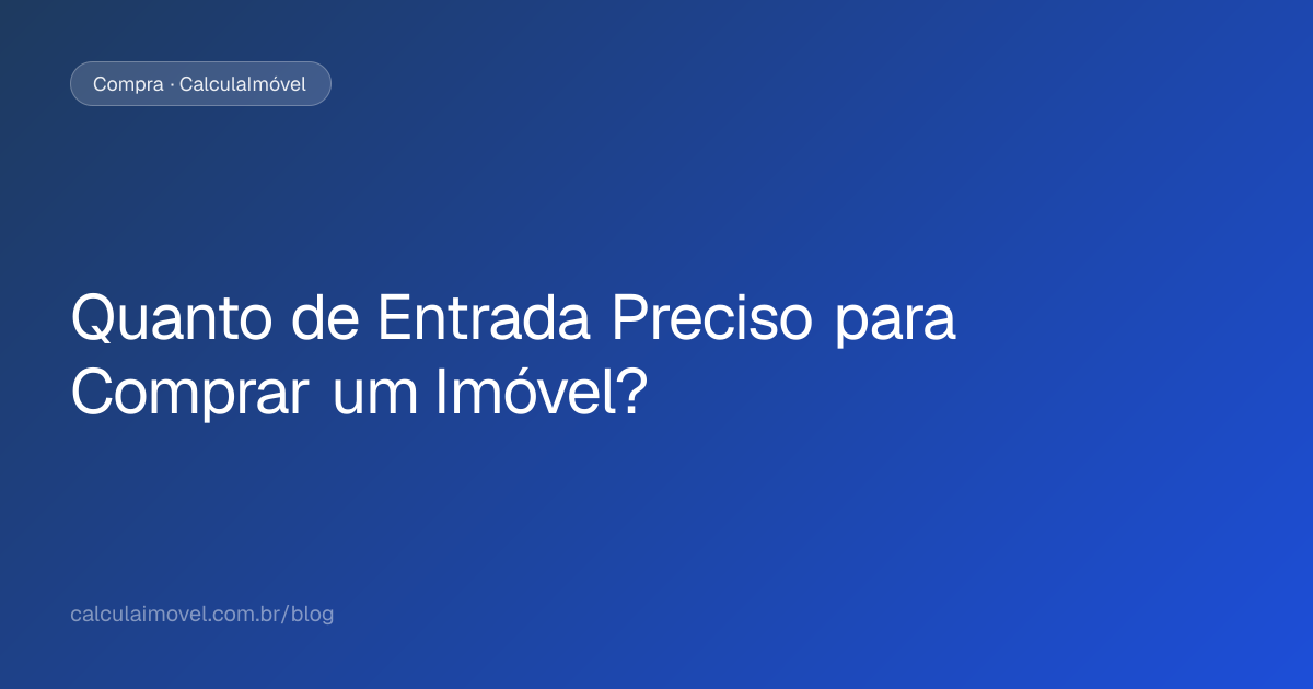 Quanto de Entrada Preciso para Comprar um Imóvel? | CalculaImóvel